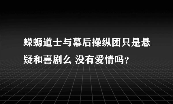 蝾螈道士与幕后操纵团只是悬疑和喜剧么 没有爱情吗？