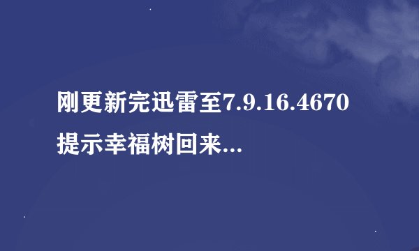 刚更新完迅雷至7.9.16.4670提示幸福树回来了，可是点击下载幸福树一直说安装失败，请问如何解决？