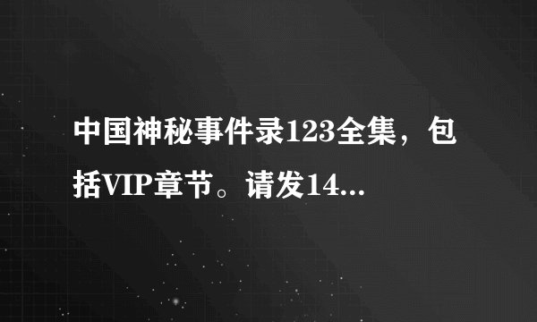 中国神秘事件录123全集，包括VIP章节。请发1421315953@qq.com 谢谢！