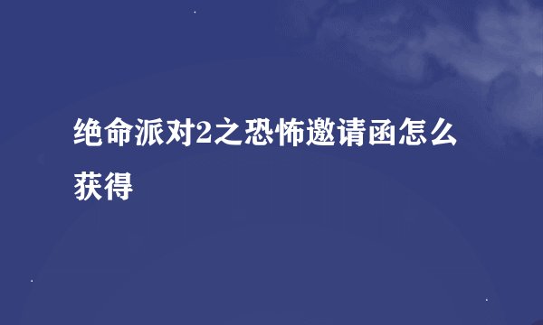 绝命派对2之恐怖邀请函怎么获得