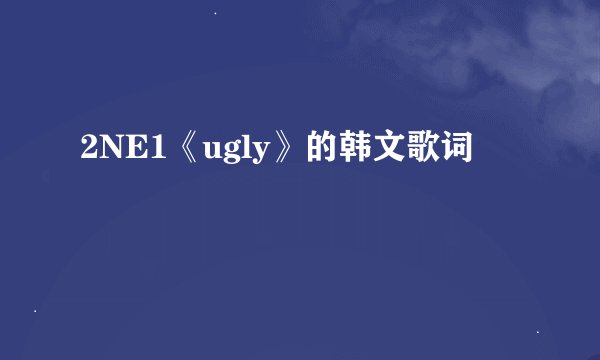 2NE1《ugly》的韩文歌词
