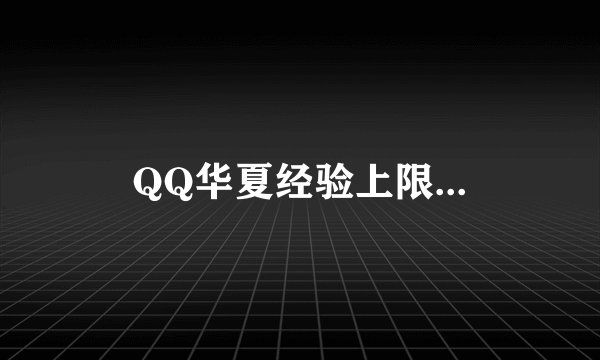 QQ华夏经验上限...