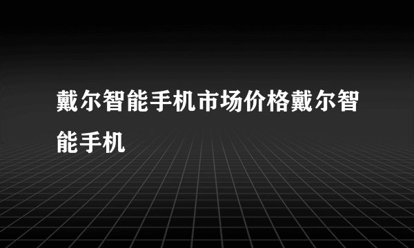 戴尔智能手机市场价格戴尔智能手机