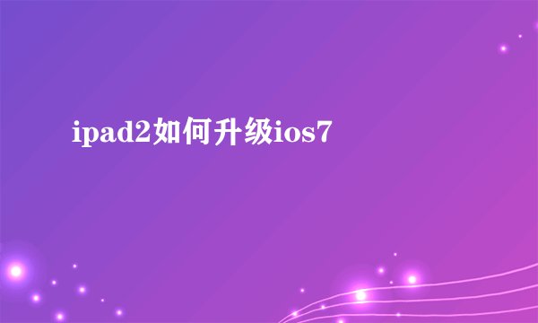 ipad2如何升级ios7