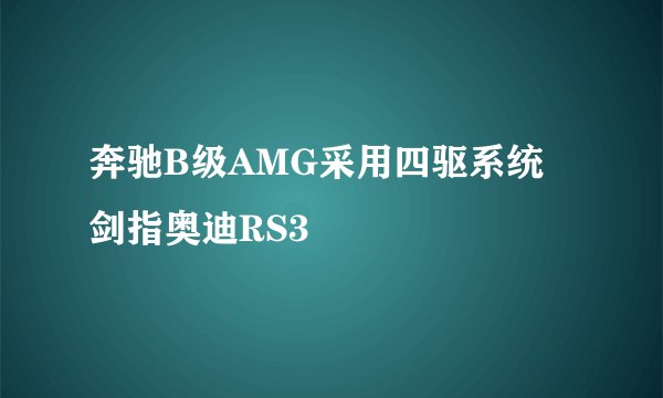 奔驰B级AMG采用四驱系统 剑指奥迪RS3
