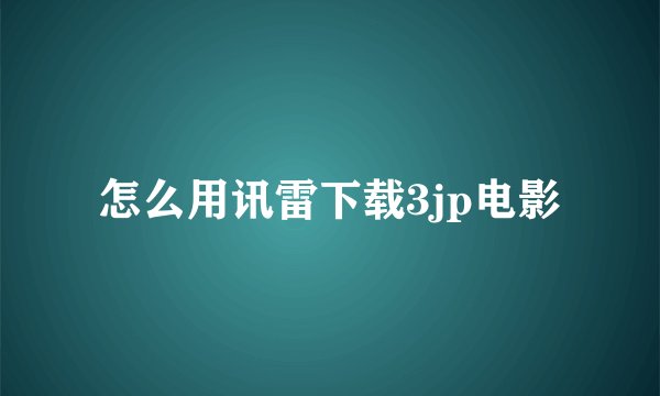 怎么用讯雷下载3jp电影