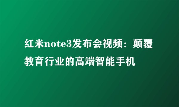 红米note3发布会视频：颠覆教育行业的高端智能手机