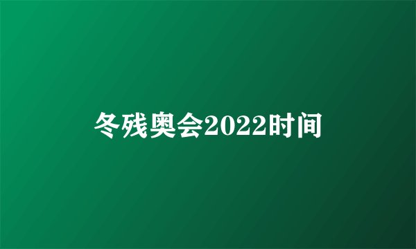 冬残奥会2022时间