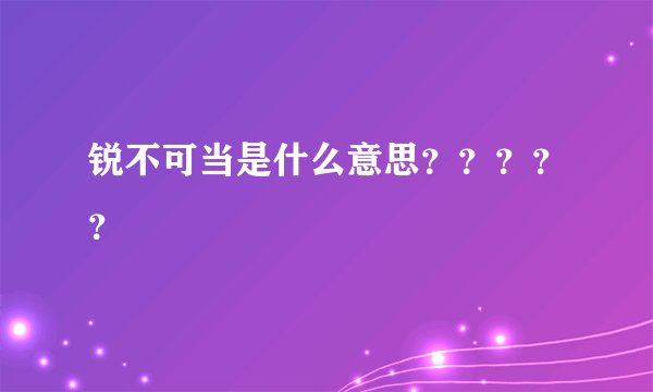 锐不可当是什么意思？？？？？