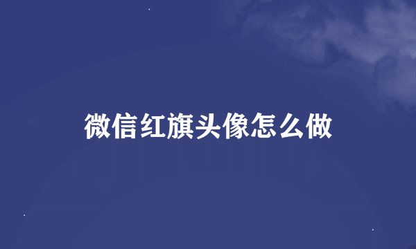 微信红旗头像怎么做
