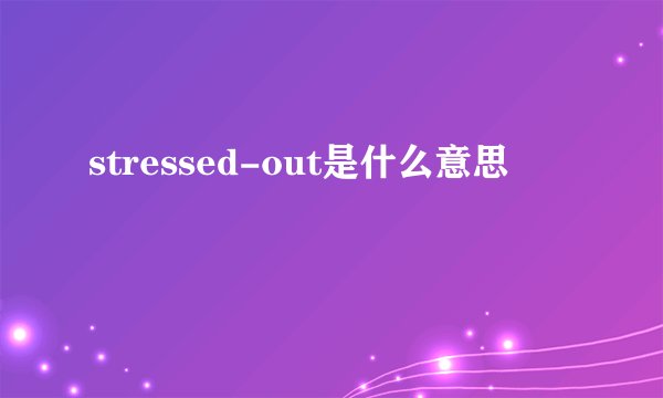 stressed-out是什么意思
