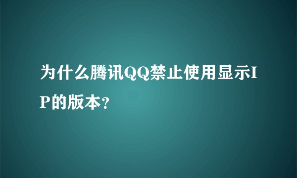 为什么腾讯QQ禁止使用显示IP的版本？