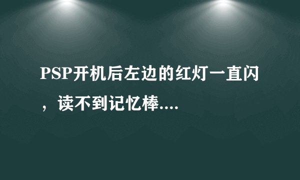 PSP开机后左边的红灯一直闪，读不到记忆棒....