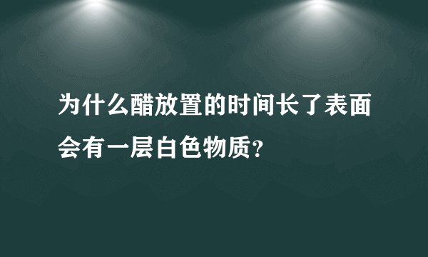 为什么醋放置的时间长了表面会有一层白色物质？
