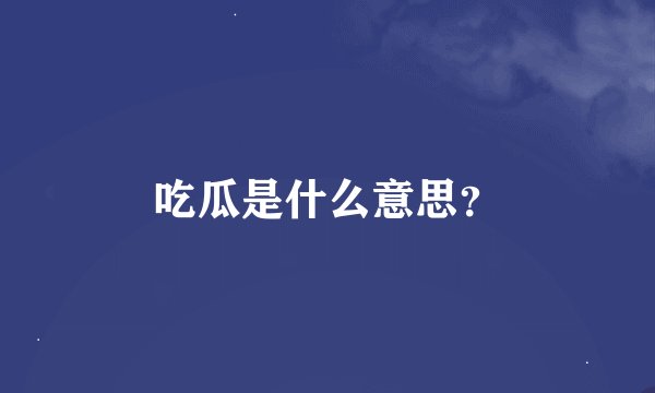 吃瓜是什么意思？