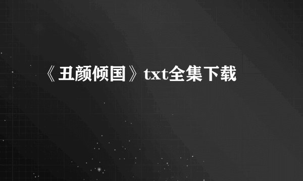 《丑颜倾国》txt全集下载