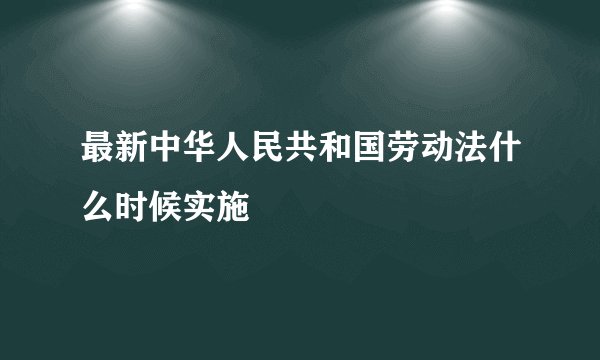 最新中华人民共和国劳动法什么时候实施