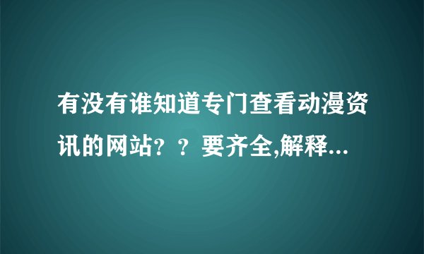 有没有谁知道专门查看动漫资讯的网站？？要齐全,解释详细的,有图解