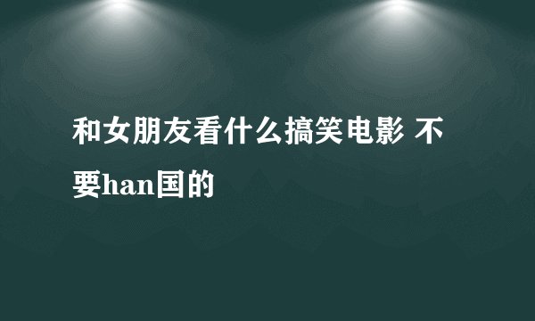和女朋友看什么搞笑电影 不要han国的