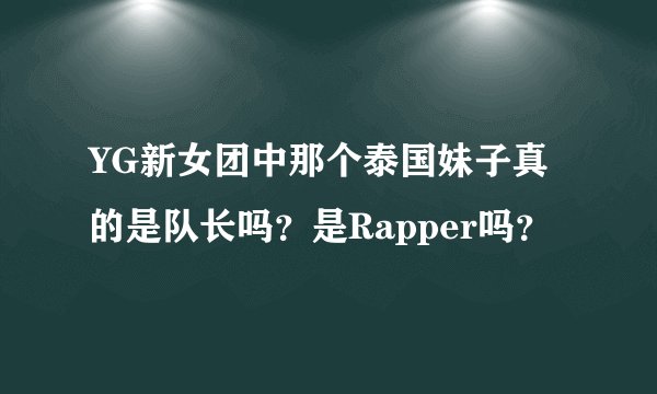 YG新女团中那个泰国妹子真的是队长吗？是Rapper吗？