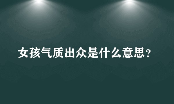 女孩气质出众是什么意思?