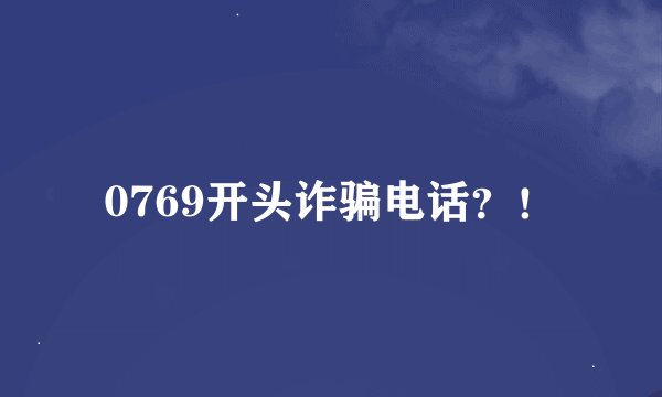 0769开头诈骗电话？！