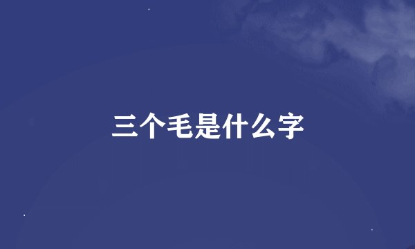 三个毛是什么字