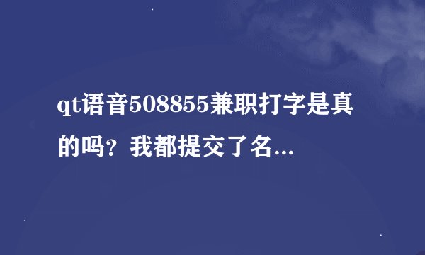qt语音508855兼职打字是真的吗？我都提交了名字，照片会不会有什么问题