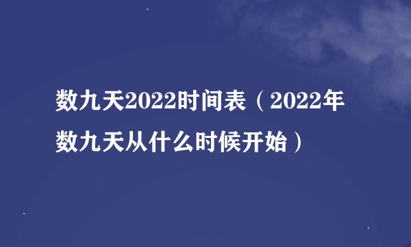 数九天2022时间表（2022年数九天从什么时候开始）