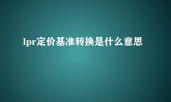 lpr定价基准转换是什么意思