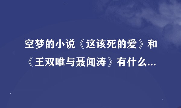 空梦的小说《这该死的爱》和《王双唯与聂闻涛》有什么逻辑上的连系么，我知道第二个是第一个的续集