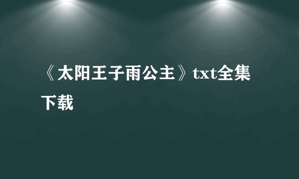 《太阳王子雨公主》txt全集下载
