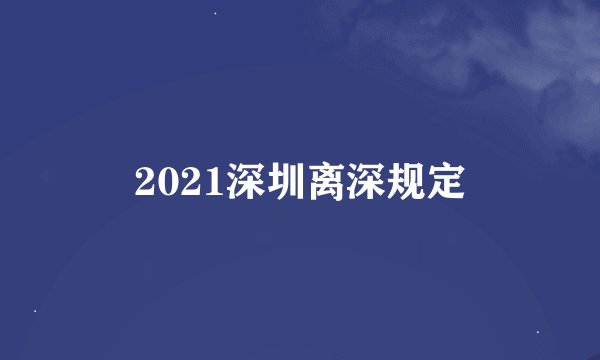 2021深圳离深规定