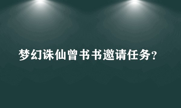 梦幻诛仙曾书书邀请任务？