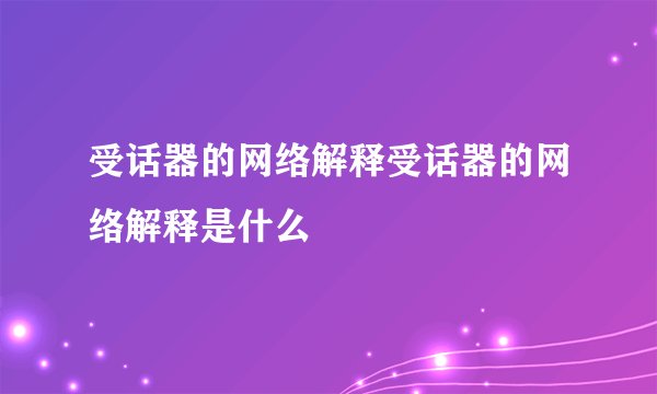 受话器的网络解释受话器的网络解释是什么