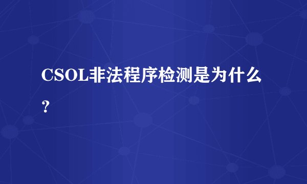 CSOL非法程序检测是为什么？