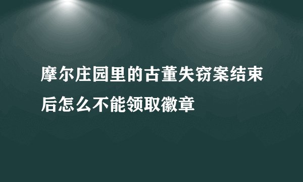 摩尔庄园里的古董失窃案结束后怎么不能领取徽章