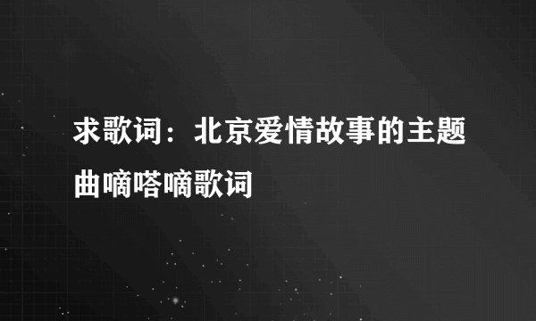 求歌词：北京爱情故事的主题曲嘀嗒嘀歌词