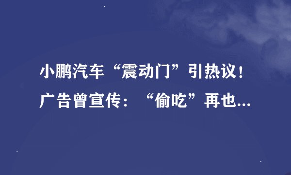 小鹏汽车“震动门”引热议！广告曾宣传：“偷吃”再也不会被发现