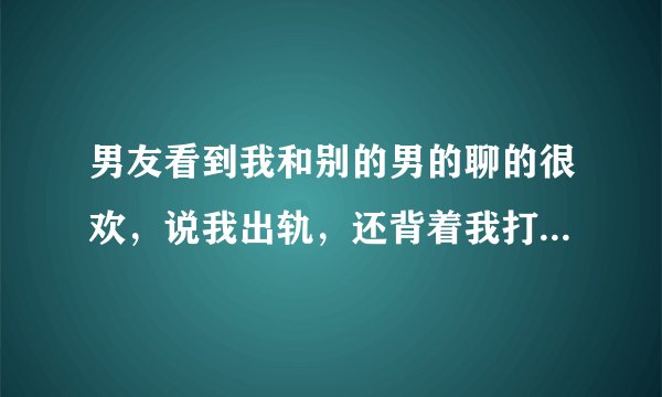 男友看到我和别的男的聊的很欢,说我出轨,还背着我打游戏后说睡觉。我问他手机壁纸怎么又不是我的了?