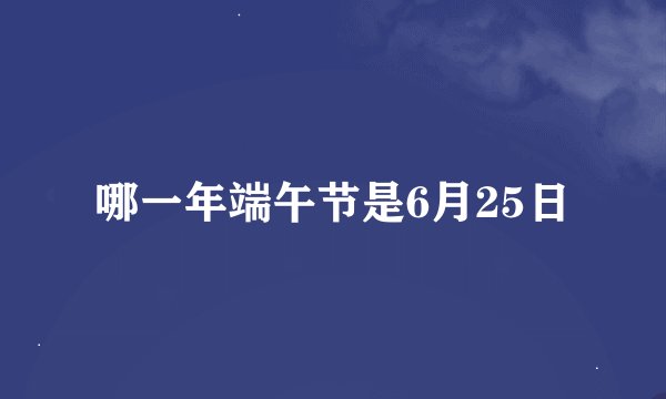 哪一年端午节是6月25日