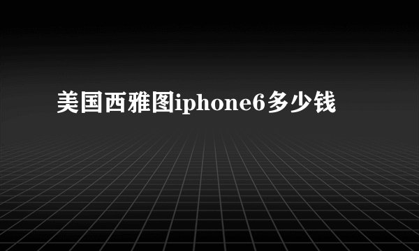 美国西雅图iphone6多少钱