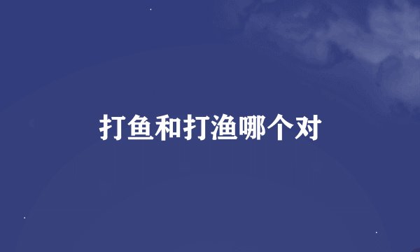 打鱼和打渔哪个对