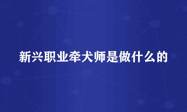 新兴职业牵犬师是做什么的