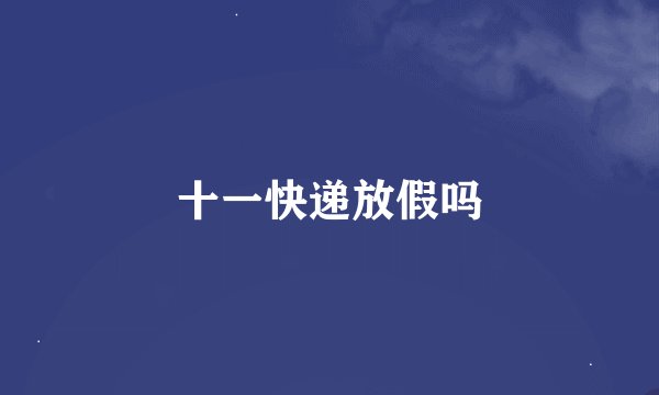 十一快递放假吗