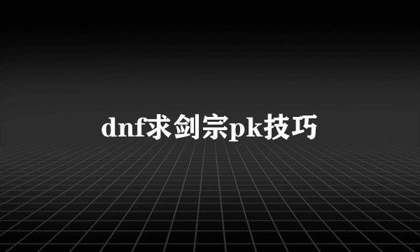 dnf求剑宗pk技巧