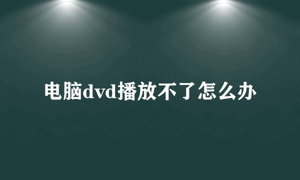 电脑dvd播放不了怎么办
