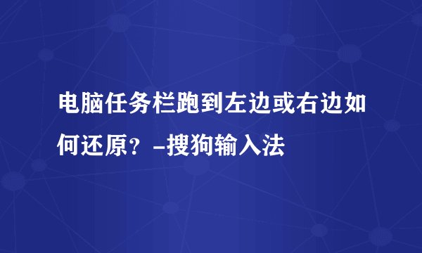 电脑任务栏跑到左边或右边如何还原？-搜狗输入法