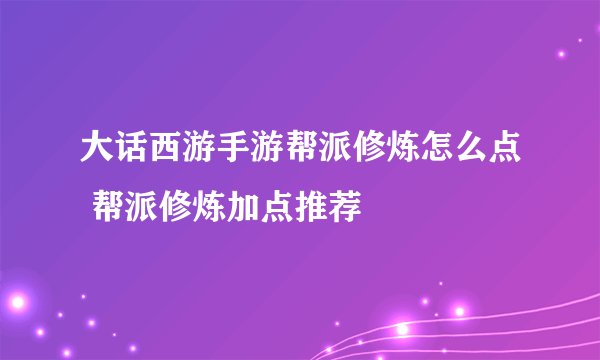大话西游手游帮派修炼怎么点 帮派修炼加点推荐