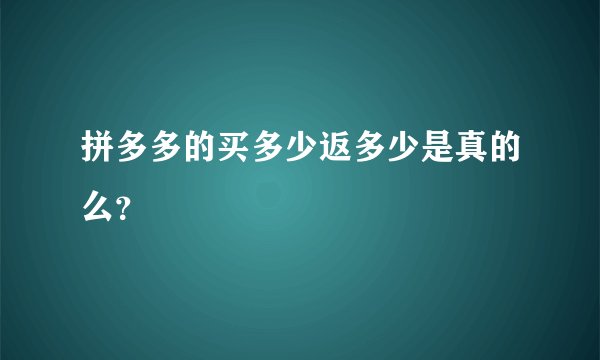 拼多多的买多少返多少是真的么？